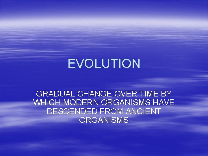 EVOLUTION GRADUAL CHANGE OVER TIME BY WHICH MODERN ORGANISMS HAVE DESCENDED FROM ANCIENT ORGANISMS