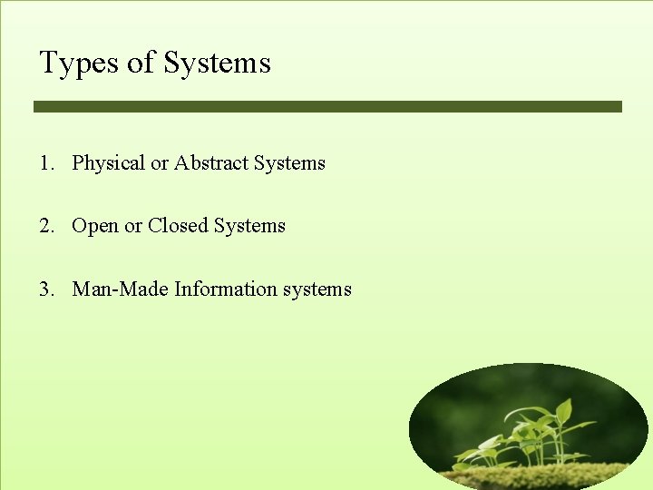 Types of Systems 1. Physical or Abstract Systems 2. Open or Closed Systems 3. Types of Systems 1. Physical or Abstract Systems 2. Open or Closed Systems 3.