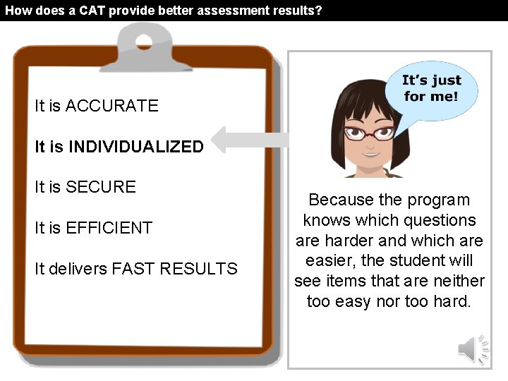 How does a CAT provide better assessment results? It is ACCURATE It is INDIVIDUALIZED