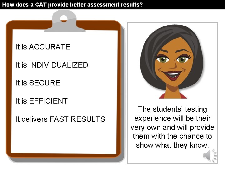 How does a CAT provide better assessment results? It is ACCURATE It is INDIVIDUALIZED