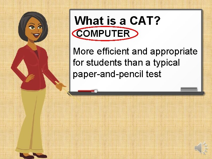 What is a CAT? COMPUTER More efficient and appropriate for students than a typical