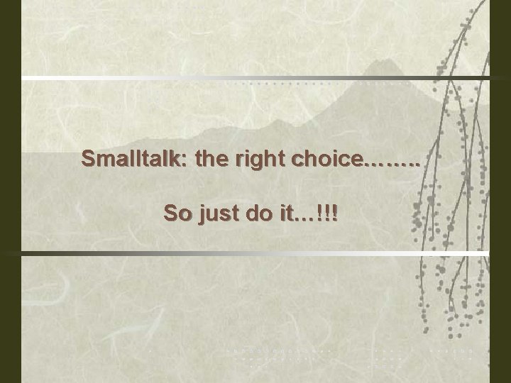 Smalltalk: the right choice……. . So just do it…!!! 