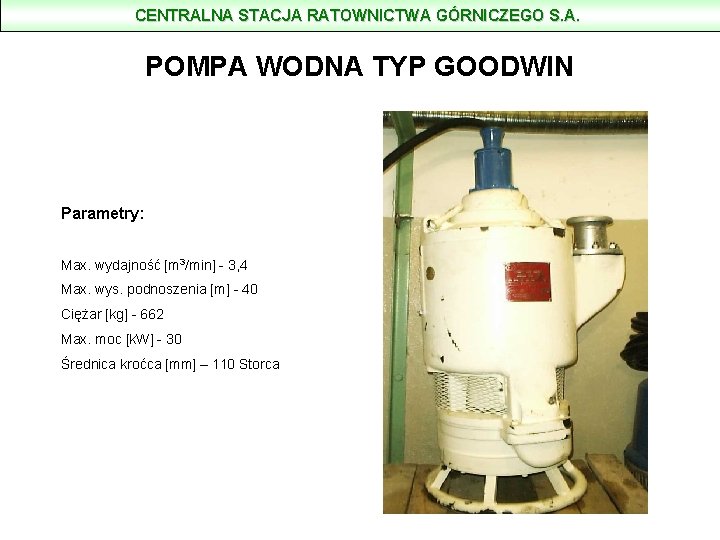 CENTRALNA STACJA RATOWNICTWA GÓRNICZEGO S. A. POMPA WODNA TYP GOODWIN Parametry: Max. wydajność [m