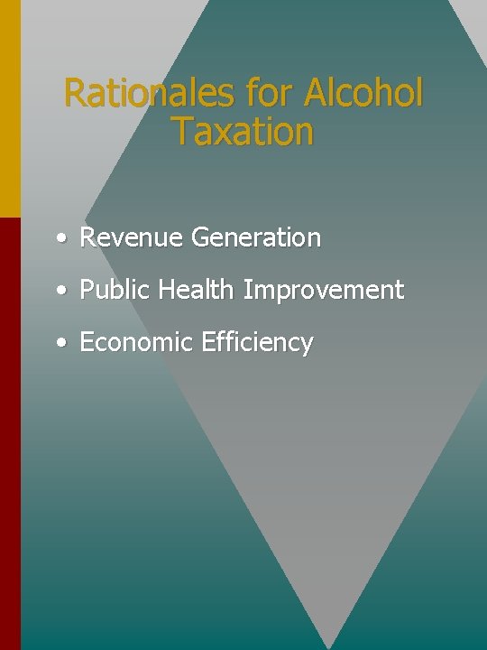 Rationales for Alcohol Taxation • Revenue Generation • Public Health Improvement • Economic Efficiency