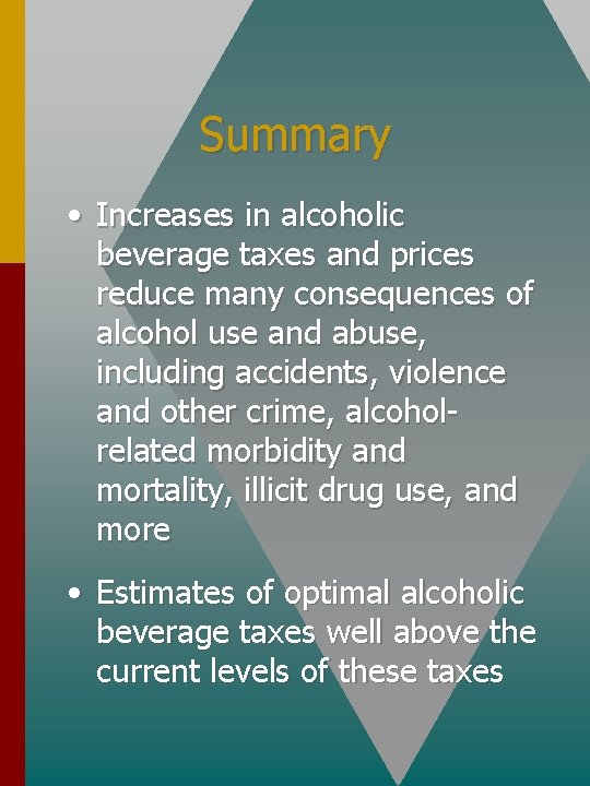 Summary • Increases in alcoholic beverage taxes and prices reduce many consequences of alcohol