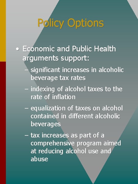 Policy Options • Economic and Public Health arguments support: – significant increases in alcoholic