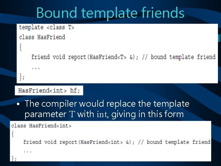 Bound template friends • The compiler would replace the template parameter T with int,