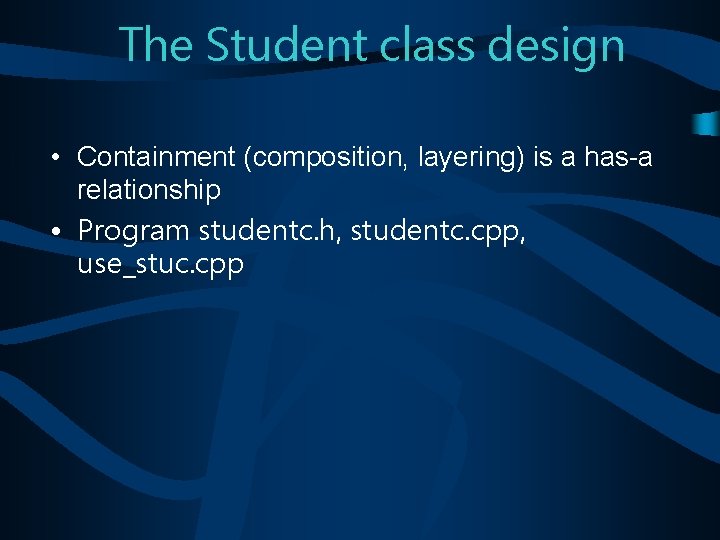 The Student class design • Containment (composition, layering) is a has-a relationship • Program