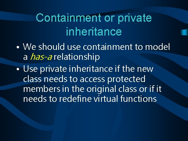 Containment or private inheritance • We should use containment to model a has-a relationship