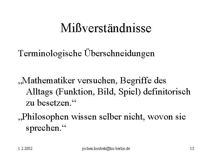 Mißverständnisse Terminologische Überschneidungen „Mathematiker versuchen, Begriffe des Alltags (Funktion, Bild, Spiel) definitorisch zu besetzen. Mißverständnisse Terminologische Überschneidungen „Mathematiker versuchen, Begriffe des Alltags (Funktion, Bild, Spiel) definitorisch zu besetzen.
