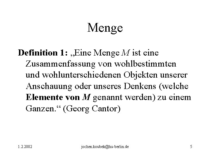 Menge Definition 1: „Eine Menge M ist eine Zusammenfassung von wohlbestimmten und wohlunterschiedenen Objekten Menge Definition 1: „Eine Menge M ist eine Zusammenfassung von wohlbestimmten und wohlunterschiedenen Objekten