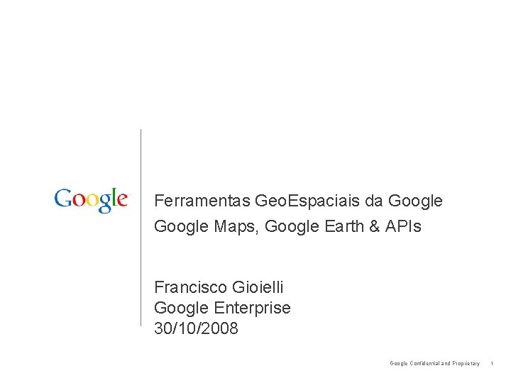 Ferramentas Geo. Espaciais da Google Maps, Google Earth & APIs Francisco Gioielli Google Enterprise