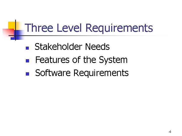 Three Level Requirements n n n Stakeholder Needs Features of the System Software Requirements