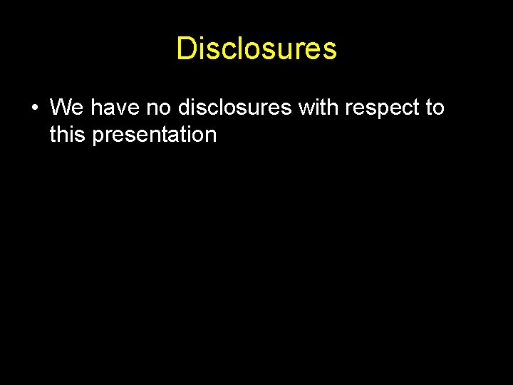 Disclosures • We have no disclosures with respect to this presentation Disclosures • We have no disclosures with respect to this presentation