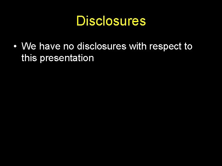 Disclosures • We have no disclosures with respect to this presentation 