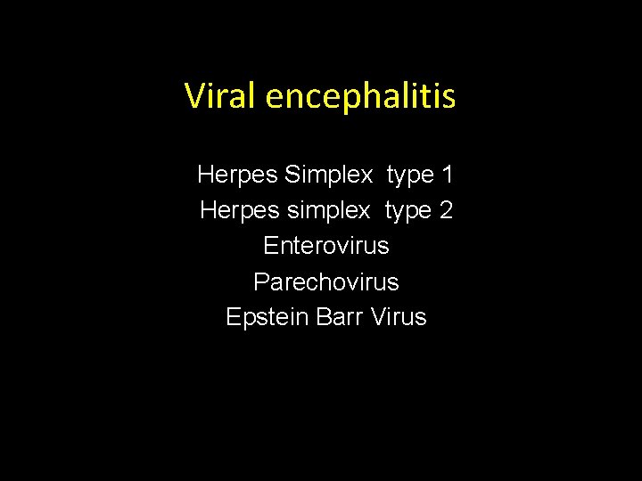 Viral encephalitis Herpes Simplex type 1 Herpes simplex type 2 Enterovirus Parechovirus Epstein Barr Viral encephalitis Herpes Simplex type 1 Herpes simplex type 2 Enterovirus Parechovirus Epstein Barr