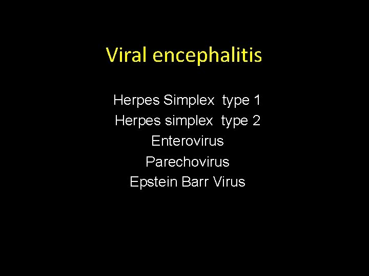Viral encephalitis Herpes Simplex type 1 Herpes simplex type 2 Enterovirus Parechovirus Epstein Barr