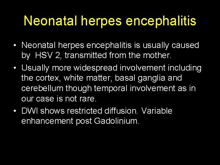 Neonatal herpes encephalitis • Neonatal herpes encephalitis is usually caused by HSV 2, transmitted