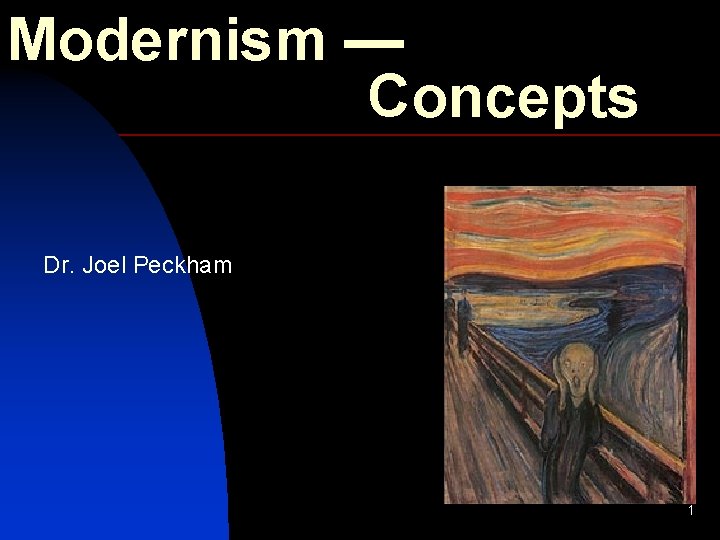 Modernism — Concepts Dr. Joel Peckham 1 Modernism — Concepts Dr. Joel Peckham 1
