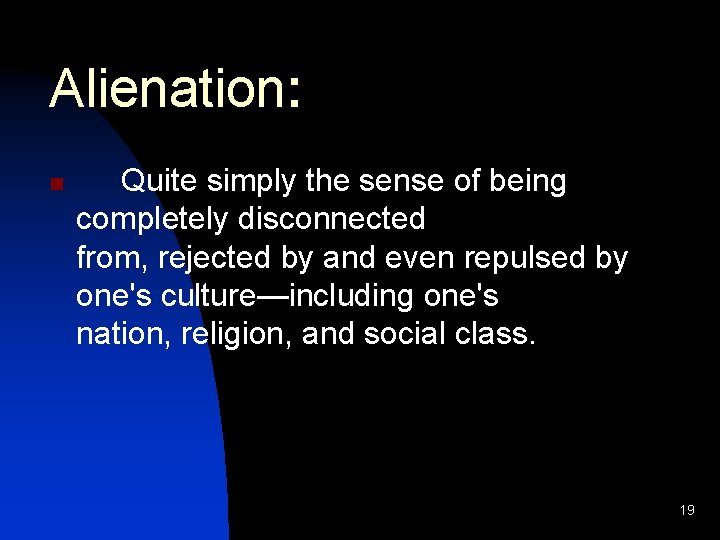 Alienation: n Quite simply the sense of being completely disconnected from, rejected by and