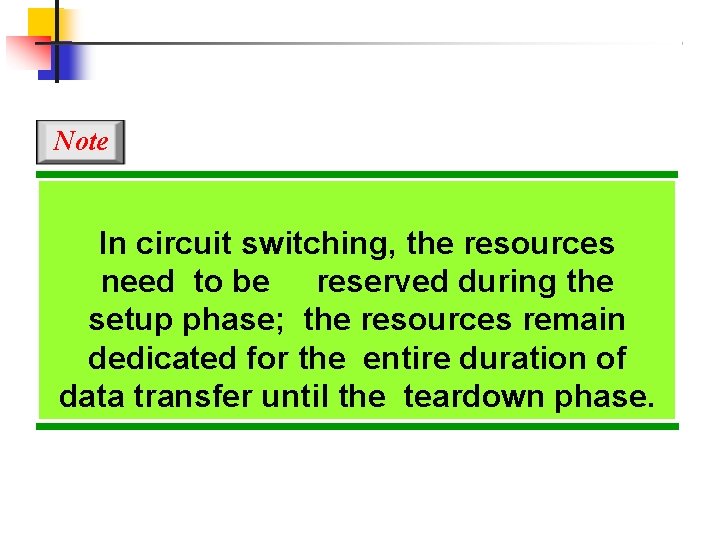 Note In circuit switching, the resources need to be reserved during the setup phase;