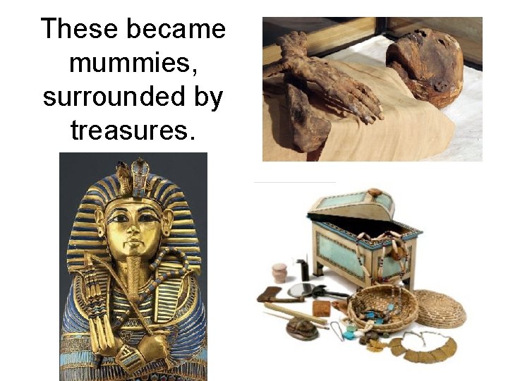 These became mummies, surrounded by treasures. 