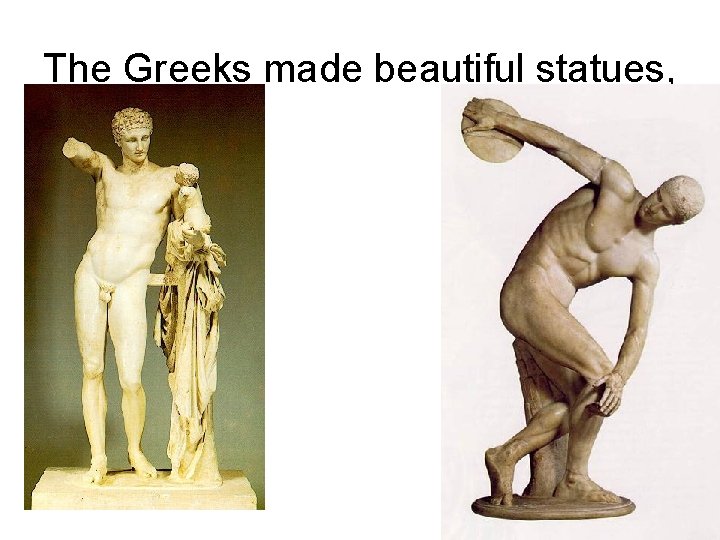 The Greeks made beautiful statues, 