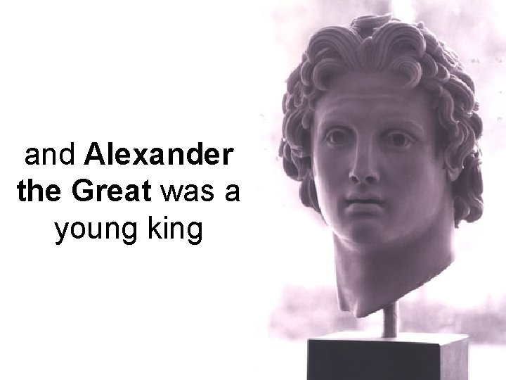 and Alexander the Great was a young king 