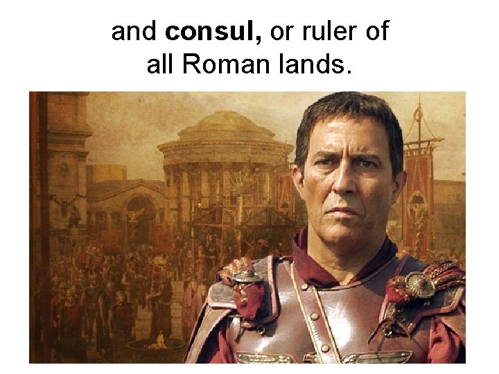 and consul, or ruler of all Roman lands. 