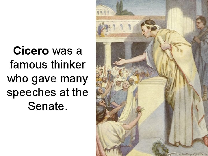 Cicero was a famous thinker who gave many speeches at the Senate. 