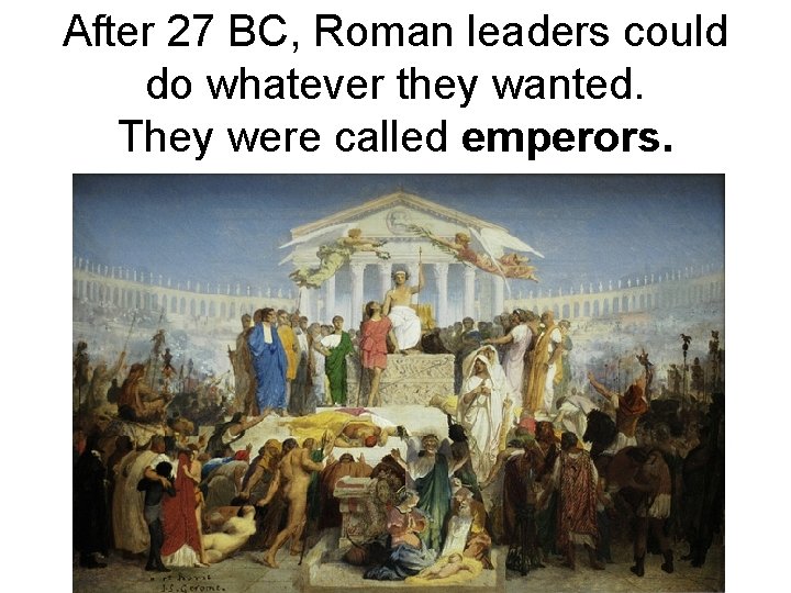 After 27 BC, Roman leaders could do whatever they wanted. They were called emperors.