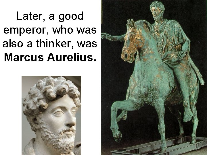 Later, a good emperor, who was also a thinker, was Marcus Aurelius. 
