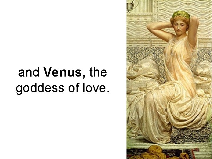 and Venus, the goddess of love. 