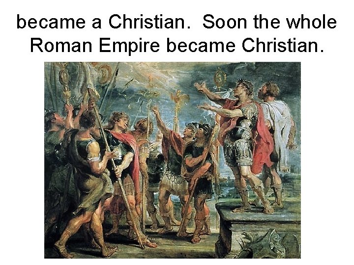 became a Christian. Soon the whole Roman Empire became Christian. 