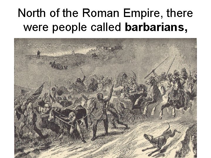 North of the Roman Empire, there were people called barbarians, 