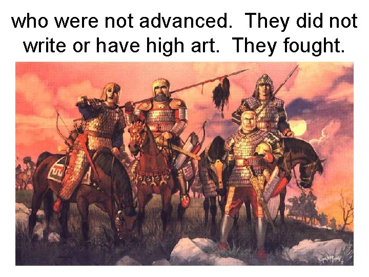 who were not advanced. They did not write or have high art. They fought.