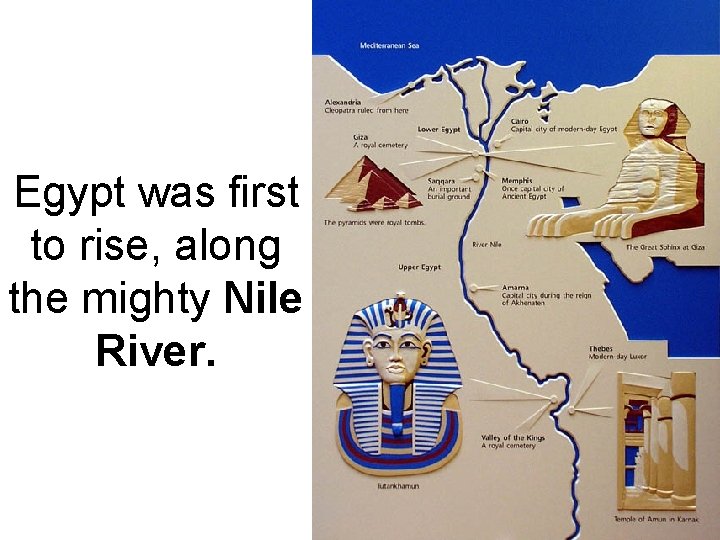 Egypt was first to rise, along the mighty Nile River. 