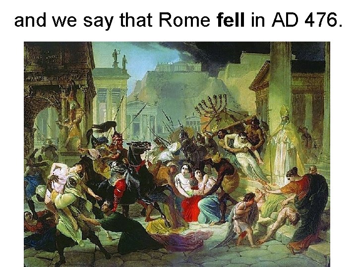 and we say that Rome fell in AD 476. 
