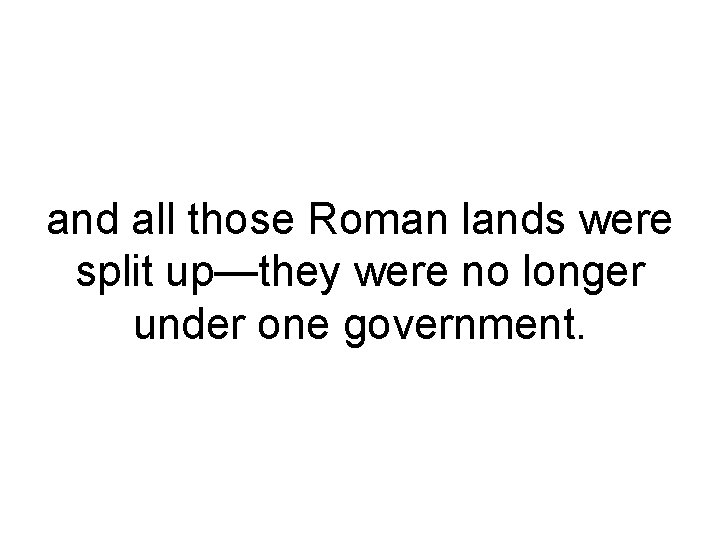 and all those Roman lands were split up—they were no longer under one government.