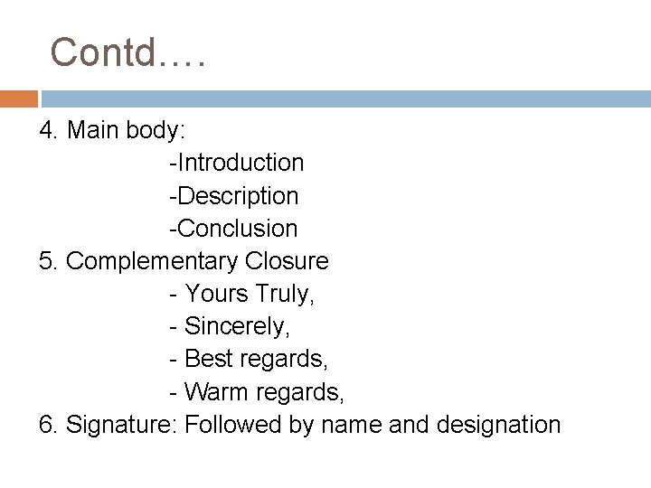 Contd…. 4. Main body: -Introduction -Description -Conclusion 5. Complementary Closure - Yours Truly, -