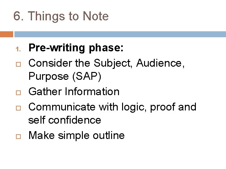 6. Things to Note 1. Pre-writing phase: Consider the Subject, Audience, Purpose (SAP) Gather
