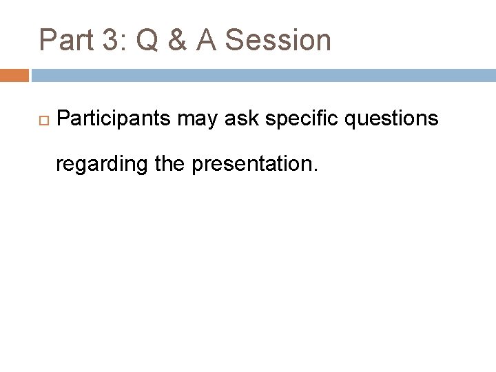 Part 3: Q & A Session Participants may ask specific questions regarding the presentation.