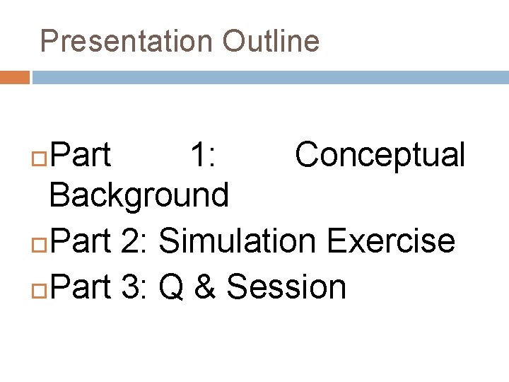 Presentation Outline Part 1: Conceptual Background Part 2: Simulation Exercise Part 3: Q &