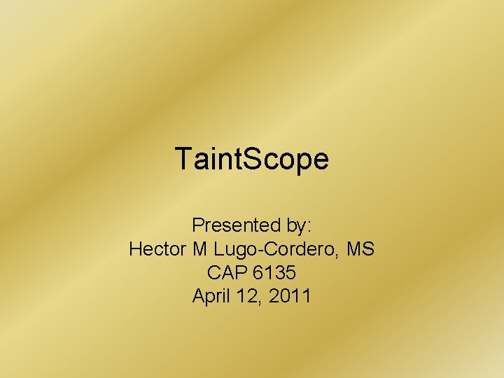 Taint. Scope Presented by: Hector M Lugo-Cordero, MS CAP 6135 April 12, 2011 