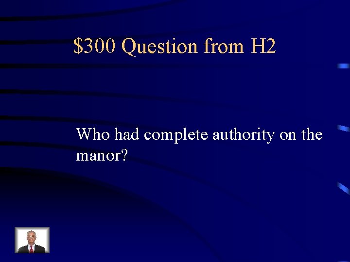 $300 Question from H 2 Who had complete authority on the manor? 