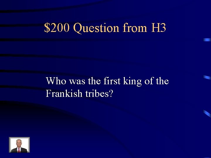 $200 Question from H 3 Who was the first king of the Frankish tribes?