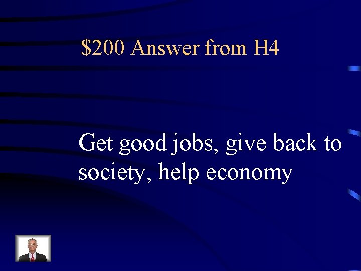 $200 Answer from H 4 Get good jobs, give back to society, help economy