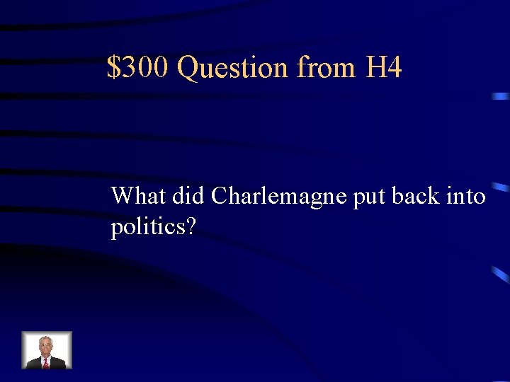 $300 Question from H 4 What did Charlemagne put back into politics? 