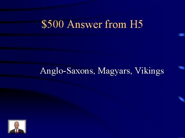 $500 Answer from H 5 Anglo-Saxons, Magyars, Vikings 