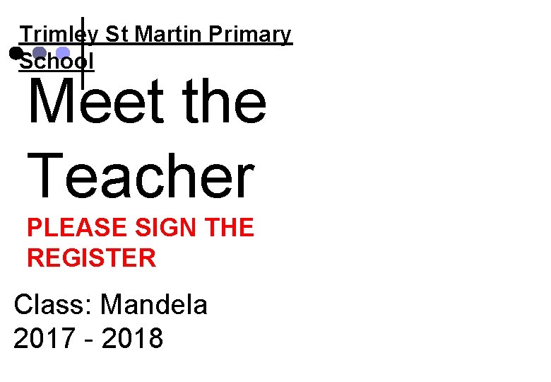 Trimley St Martin Primary School Meet the Teacher PLEASE SIGN THE REGISTER Class: Mandela